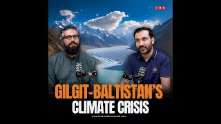 Gilgit Baltistans Climate Crisis  Danial Shah amp Ali Mujeeb  IMN Podcast [upl. by Mchale]