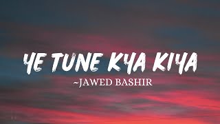 Ye Tune Kya Kiya  Javed Bashir Lyrics [upl. by Lyudmila]