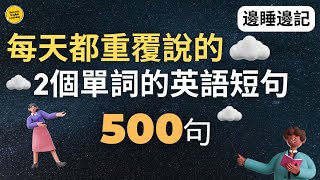 【外國人也是從小這樣學起的】只有2個單詞的英語短句500句｜3個月英語進步神速 ｜（中文➜ 慢速➜較慢速➜ 常速）美式英語｜英式英語 英語學習 英語發音 英語聽力學英語 英文睡覺學英語 [upl. by Misa]