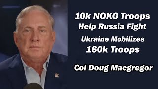 Col Doug Macgregor  10k NOKO Troops Help Russia Fight Ukraine Mobilizes 160k Troops [upl. by Bryn]