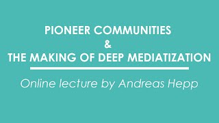 Andreas Hepp  Pioneer Communities amp the Making of Deep Mediatization online lecture [upl. by Marvella]