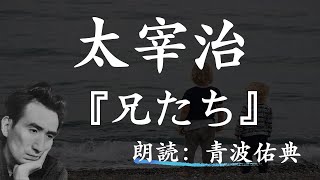 【朗読】【寝る前にも】兄たち太宰治朗読：青波佑典Japanesevoiceover [upl. by Lehcer]