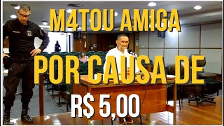 M4TOU AMIGA POR CAUSA DE CINCO REAIS INTERROGATÓRIO DO RÉU [upl. by Hahcim]