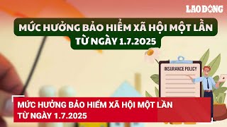 Mức hưởng bảo hiểm xã hội một lần từ ngày 172025  Báo Lao Động [upl. by Ominorej]