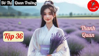 Tập 36 Thanh Quan  Chương 10851115  Truyện Đô Thị Quan Trường Hay nhất [upl. by Kutzenco]