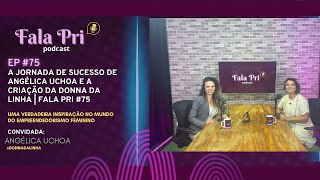 A Jornada de Sucesso de Angélica Uchoa e a Criação da Donna da Linha  Fala Pri 75 [upl. by Dleifxam816]