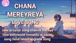 channa mereya love romantic song  new hindi upgrade song  feel the song [upl. by Ecniuq]