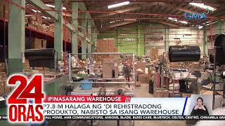 P78M halaga ng di rehistradong produkto nabisto sa isang warehouse  24 Oras [upl. by Aksoyn845]