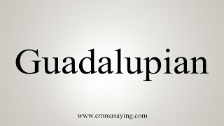 How To Say Guadalupian [upl. by Anawak488]