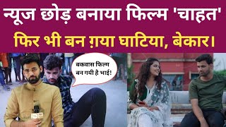 न्यूज छोड़ बनाया फ़िल्म। एकदम बकवास फ़ालतू फिल्म है। Kumar Abhinav Film Chahat Review [upl. by Getraer]