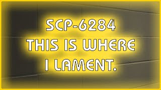 SCP 6284  This is where I lament [upl. by Corinna]