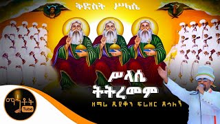 “ሥላሴ ትትረመም”  ዘማሪ ዲያቆን ፍሬዘር ደሳለኝ [upl. by Starlin]