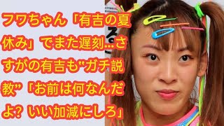 フワちゃん「有吉の夏休み」でまた遅刻…さすがの有吉も“ガチ説教”「お前は何なんだよ？いい加減にしろ」 [upl. by Ynaitirb]