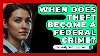 When Does Theft Become A Federal Crime  SecurityFirstCorpcom [upl. by Kelci169]