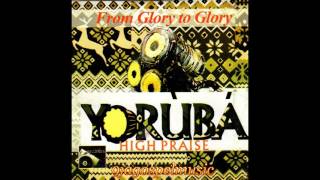 Yoruba High Praise  From Glory to Glory [upl. by Irrep445]