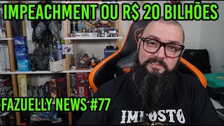 Fazuelly News 77  Impeachment ou 20 Bilhões de Reais [upl. by Atteiram]