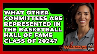 What Other Committees Are Represented in the Basketball Hall of Fame Class of 2024 [upl. by Eille714]