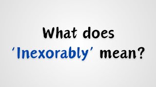 What does Inexorably mean [upl. by Sibyl]