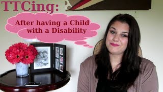 TTCing After having a Child with a Disability September 2013 [upl. by Cychosz]