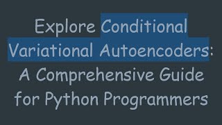 Explore Conditional Variational Autoencoders A Comprehensive Guide for Python Programmers [upl. by Andris]