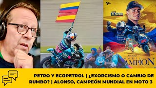 Petro y Ecopetrol  ¿Exorcismo o Cambio de Rumbo  Alonso Campeón Mundial en Moto 3 [upl. by Haleigh]