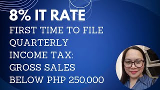 8 IT RATE FIRST TIME TO FILE QUARTERLY INCOME TAX GROSS SALES BELOW PHP 250000 [upl. by Aicnelav974]