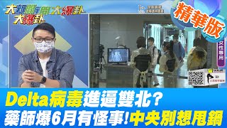 【大新聞大爆卦】Delta病毒進逼雙北 藥師驚爆6月早有怪事中央別想甩鍋 雙北淪陷台灣防疫風暴 指揮中心稱疑quot埃及家庭感染最早quot在帶風向 中天新聞CtiNews 精華版 [upl. by Simsar]