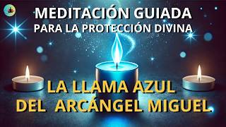 Meditación Guiada de la LLAMA AZUL para Conectar con el ARCÁNGEL MIGUEL y Recibir Protección Divina💙 [upl. by Manolo]