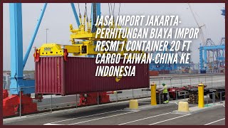 Jasa Import JakartaPerhitungan Biaya Impor Resmi 1 Container 20 FT Cargo TaiwanChina Ke Indonesia [upl. by Akehsal921]