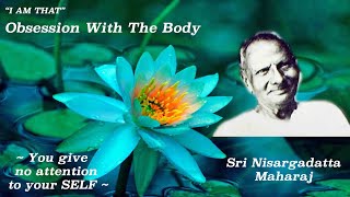 Nisargadatta Maharaj  I Am That  Item 2 Obsession With The Body You give no attention to Self [upl. by Blunt]