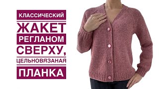 Мой любимый классический жакет регланом сверху и цельновязаной планкой СУПЕР Подробный МК [upl. by Ranilopa]