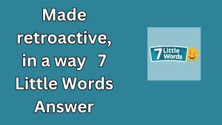 Made retroactive in a way 7 Little Words Answer [upl. by Dorren]