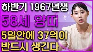 💯2024년 하반기 1967년생 58세 양띠 운세💯 말년에 x일 안으로 37억이 반드시 들어와 인생 초대박나는 67년생 양띠의 평생 운세  2024년 갑진년 58세 양띠 운세 [upl. by Edrahs]