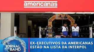 Exexecutivos da Americanas estão na lista da Interpol  Jornal da Band [upl. by Staford]