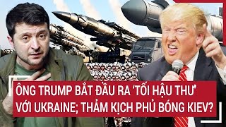 Điểm nóng thế giới Ông Trump bắt đầu ra ‘tối hậu thư’ với Ukraine thảm kịch phủ bóng Kiev [upl. by Abbey255]