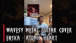 ENSKA  ATOMIC HEART  WAVESY METAL COVER [upl. by Embry]