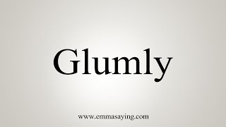 How To Say Glumly [upl. by Zehc133]