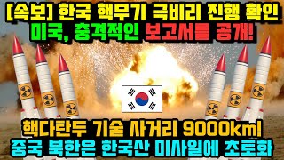 속보 한국 핵무기 극비리 진행 확인 미국 충격적인 보고서를 공개 핵다탄두 기술 사거리 9000km 중국 북한은 한국산 미사일에 초토화 [upl. by Nayab]