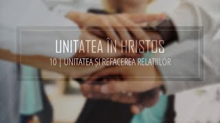 10  Unitatea și refacerea relațiilor  Unitatea în Hristos [upl. by Tsenrae212]