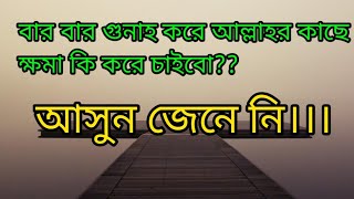 বার বার গুনাহ করে আল্লাহর কাছে ক্ষমা কি করে চাইবো [upl. by Unni]