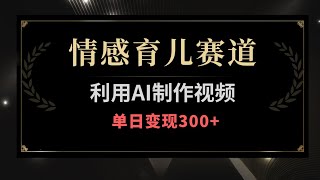 情感育儿赛道，利用AI制作视频，单日变现300，附完整版教程 [upl. by Placidia825]