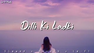 Dilli Ki Ladki  Slow  Reverb  Tanzeel Khan  New Viral Song  LoFi Music [upl. by Nlyak757]