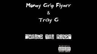 Money Grip Flyerr x Tray G  Would You Mind [upl. by Marelya]