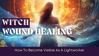 Witch Wound Healing How To Become Visible As A Lightworker [upl. by Haymo]