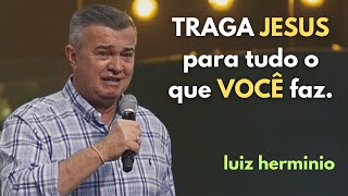 TRAGA JESUS para tudo o que VOCÊ faz  pregações evangélicas impactantes Luiz hermínio [upl. by Ryhpez]