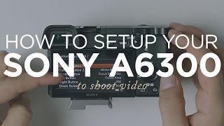 How to Setup Your Sony A6300 to Shoot Video Easy StepbyStep Guide [upl. by Massimiliano726]