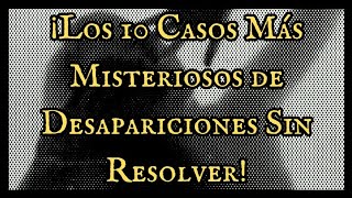 ¡Los 10 Casos Más Misteriosos de Desapariciones Sin Resolver [upl. by Okeim]