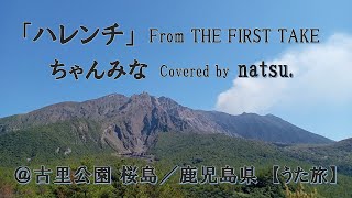 「ハレンチ」～From THE FIRST TAKE～ ちゃんみな covered by natsu 古里公園 桜島／鹿児島県 うた旅 歌ってみた アカペラ 旅 グルメ [upl. by Hairam868]