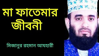 মা ফাতেমার জীবনীma fatemar jiboniমিজানুর রহমান আজহারী [upl. by Enileuqkcaj427]