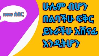 ሁሌም ብሆን በልባችሁ ፍቅር ይኑራችሁ አሸናፊ እንዲትሆን [upl. by Asiat521]